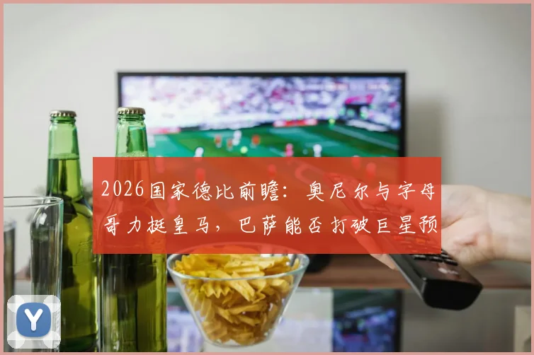 2026国家德比前瞻：奥尼尔与字母哥力挺皇马，巴萨能否打破巨星预言？看胜负关键点分析