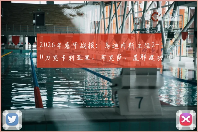 2026年意甲战报：乌迪内斯主场2-0力克卡利亚里，布克萨、盖耶建功，保级大战关键三分到手（附赛后分析及最新积分榜）