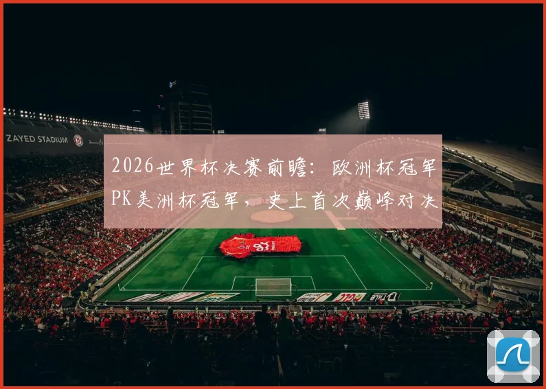 2026世界杯决赛前瞻：欧洲杯冠军PK美洲杯冠军，史上首次巅峰对决谁将问鼎？