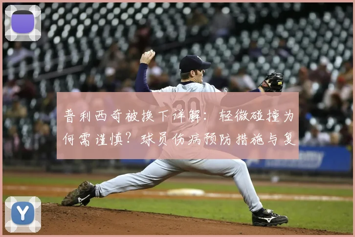 普利西奇被换下详解:轻微碰撞为何需谨慎?球员伤病预防措施与复出时间分析