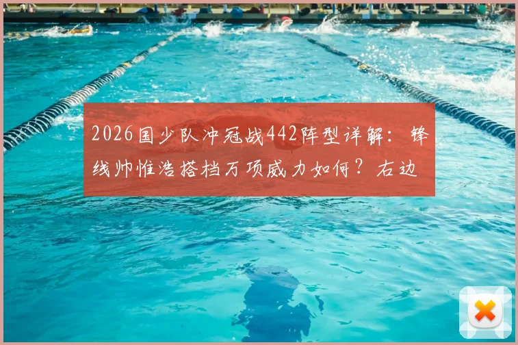 2026国少队冲冠战442阵型详解:锋线帅惟浩搭档万项威力如何?右边锋邝兆镭担任什么角色?