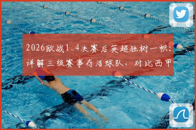 2026欧战1_4决赛后英超独树一帜：详解三级赛事存活球队，对比西甲意甲现状