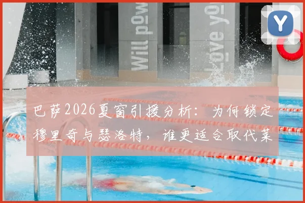 巴萨2026夏窗引援分析:为何锁定穆里奇与瑟洛特,谁更适合取代莱万?