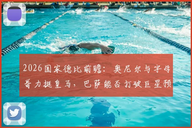 2026国家德比前瞻：奥尼尔与字母哥力挺皇马，巴萨能否打破巨星预言？看胜负关键点分析