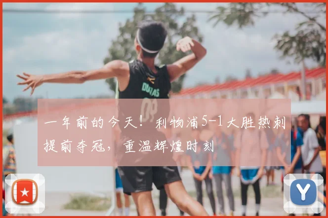 一年前的今天!利物浦5-1大胜热刺提前夺冠,重温辉煌时刻