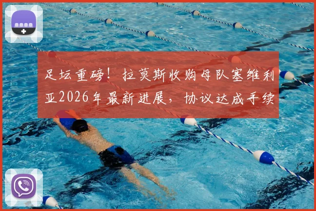 足坛重磅!拉莫斯收购母队塞维利亚2026年最新进展,协议达成手续办理中,球迷最关心的问题解读
