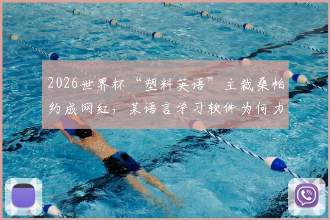 2026世界杯“塑料英语”主裁桑帕约成网红，某语言学习软件为何力邀其代言？