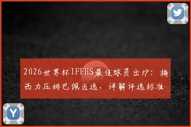 2026世界杯IFFHS最佳球员出炉:梅西力压姆巴佩当选,详解评选标准与淘汰赛统治级数据