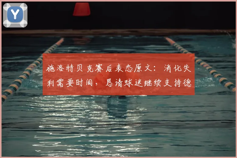 施洛特贝克赛后表态原文：消化失利需要时间，恳请球迷继续支持德国队2026征程