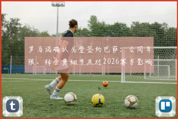 罗马诺确认戈登签约巴萨：合同年限、转会费细节及对2026赛季影响解析