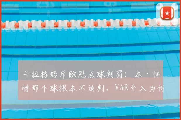 卡拉格怒斥欧冠点球判罚：本·怀特那个球根本不该判，VAR介入为何引发巨大争议？规则详解