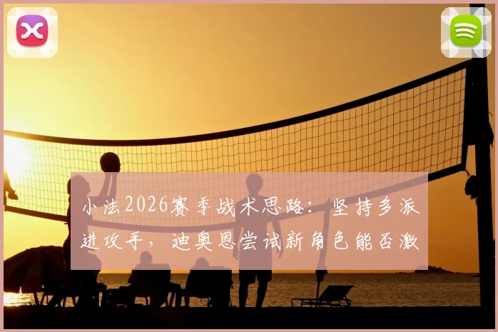 小法2026赛季战术思路：坚持多派进攻手，迪奥恩尝试新角色能否激活全队？
